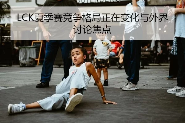 LCK夏季赛竞争格局正在变化与外界讨论焦点